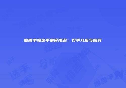 魔兽争霸选手荣誉排名：对手分析与应对
