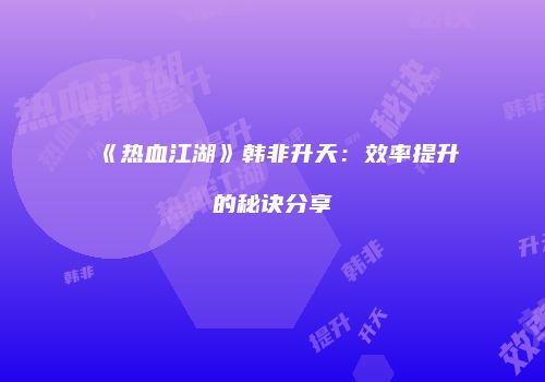 《热血江湖》韩非升天：效率提升的秘诀分享