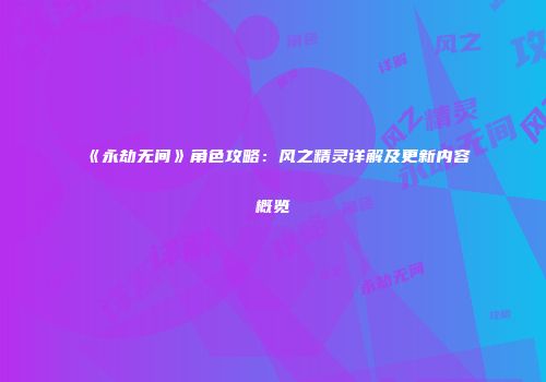 《永劫无间》角色攻略：风之精灵详解及更新内容概览