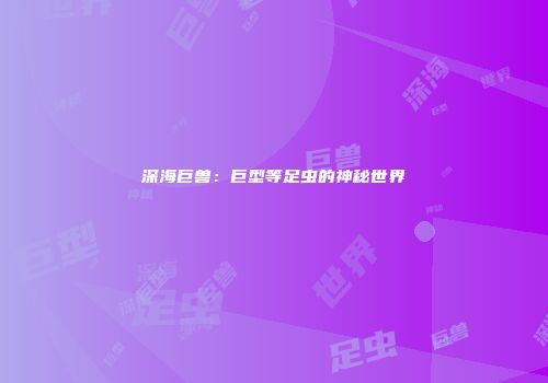 深海巨兽：巨型等足虫的神秘世界