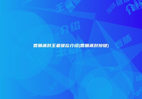 香肠派对王者键位介绍(香肠派对按键)