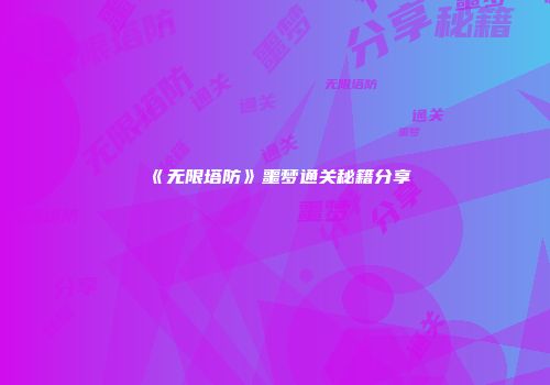 《无限塔防》噩梦通关秘籍分享