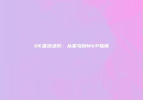 2K篮球进阶：从菜鸟到MVP指南
