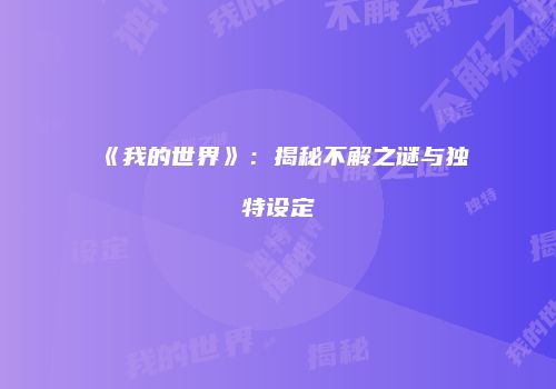《我的世界》：揭秘不解之谜与独特设定