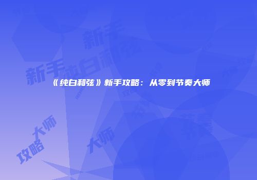 《纯白和弦》新手攻略：从零到节奏大师