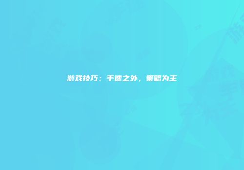 游戏技巧：手速之外，策略为王