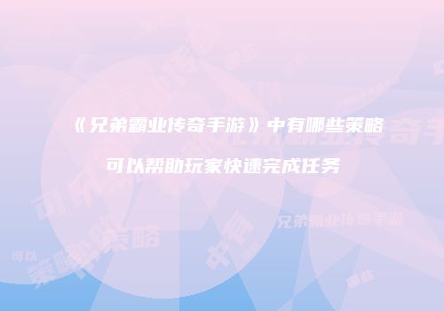 《兄弟霸业传奇手游》中有哪些策略可以帮助玩家快速完成任务