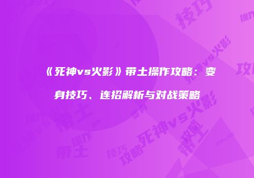 《死神vs火影》带土操作攻略：变身技巧、连招解析与对战策略