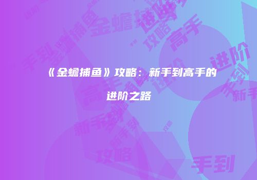 《金蟾捕鱼》攻略：新手到高手的进阶之路