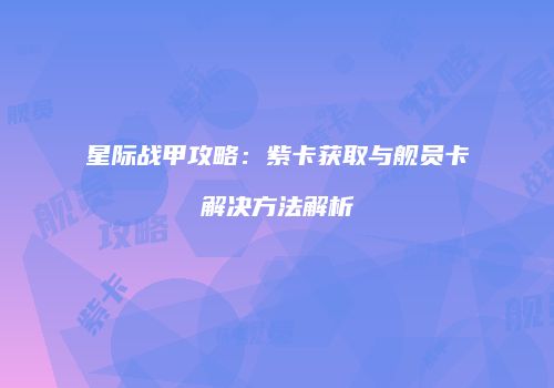 星际战甲攻略：紫卡获取与舰员卡解决方法解析