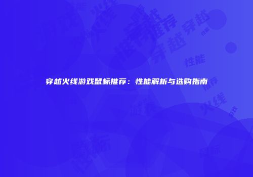 穿越火线游戏鼠标推荐：性能解析与选购指南