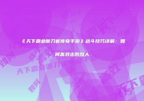 《天下霸业断刀客传奇手游》战斗技巧详解：如何高效击败敌人