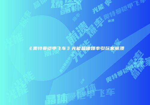 《奥特曼铠甲飞车》光能晶体爆率引玩家崩溃