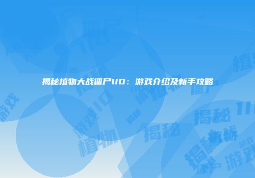 揭秘植物大战僵尸1IO：游戏介绍及新手攻略