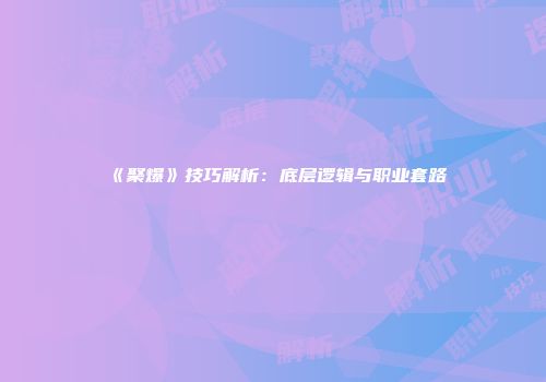 《聚爆》技巧解析：底层逻辑与职业套路