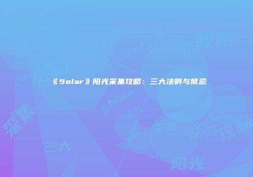 《Solar》阳光采集攻略：三大法则与禁忌