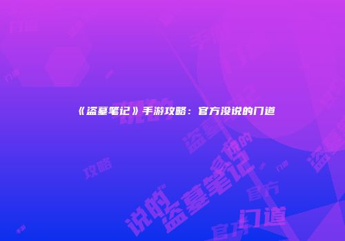 《盗墓笔记》手游攻略：官方没说的门道
