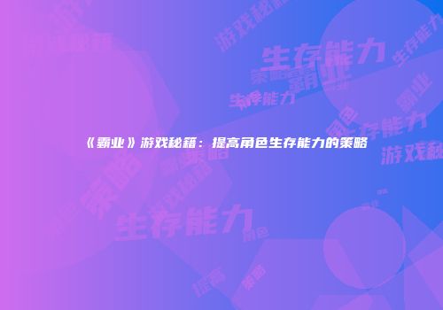 《霸业》游戏秘籍：提高角色生存能力的策略
