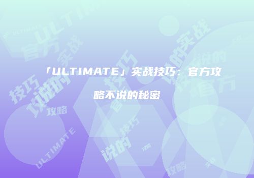 「ULTIMATE」实战技巧：官方攻略不说的秘密