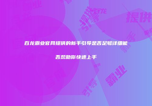 百龙霸业官网提供的新手引导是否足够详细能否帮助你快速上手