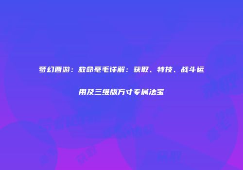 梦幻西游：救命毫毛详解：获取、特技、战斗运用及三维版方寸专属法宝