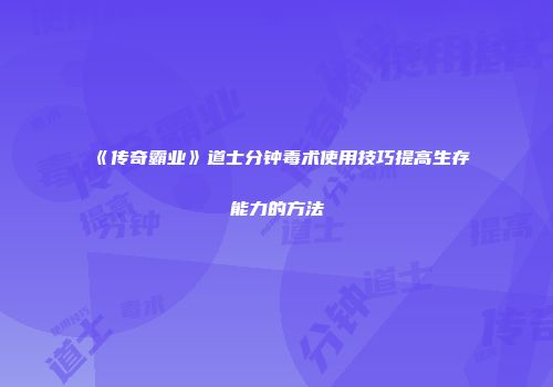 《传奇霸业》道士分钟毒术使用技巧提高生存能力的方法