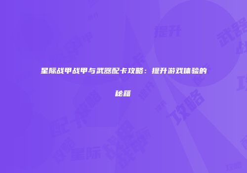 星际战甲战甲与武器配卡攻略：提升游戏体验的秘籍