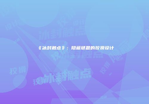 《冰封触点》：隐藏谜题的狡猾设计