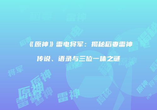 《原神》雷电将军：揭秘稻妻雷神传说、语录与三位一体之谜
