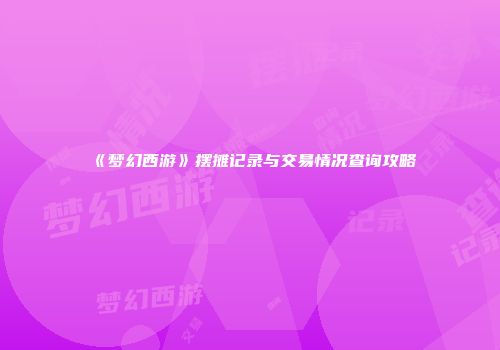 《梦幻西游》摆摊记录与交易情况查询攻略