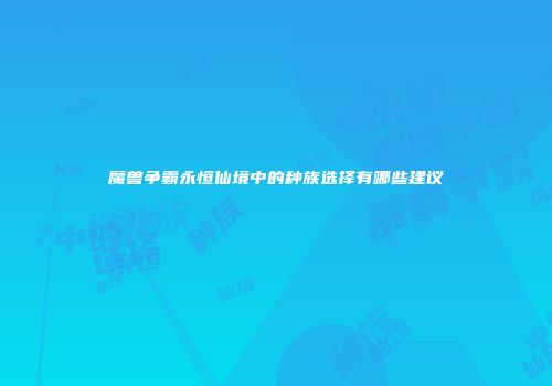 魔兽争霸永恒仙境中的种族选择有哪些建议