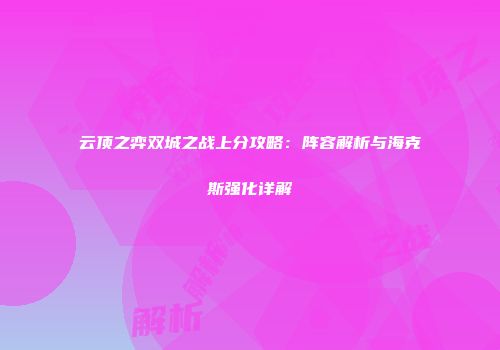 云顶之弈双城之战上分攻略：阵容解析与海克斯强化详解