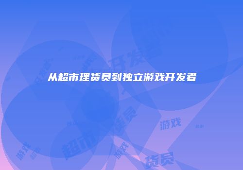 从超市理货员到独立游戏开发者