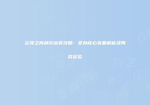 云顶之弈纳尔出装攻略：变身核心装备解析及阵容定位