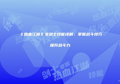 《热血江湖》女剑士技能详解：掌握战斗技巧提升战斗力