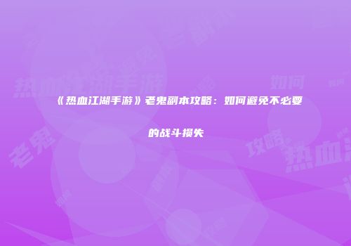 《热血江湖手游》老鬼副本攻略:如何避免不必要的战斗损失