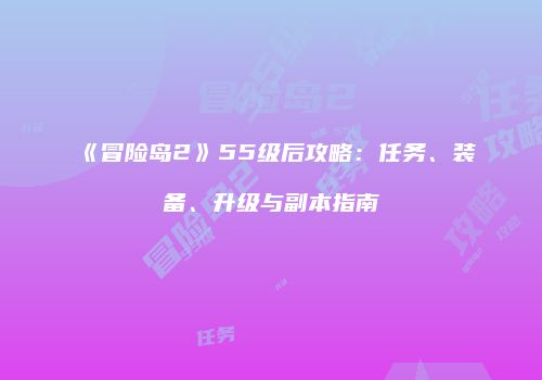 《冒险岛2》55级后攻略：任务、装备、升级与副本指南