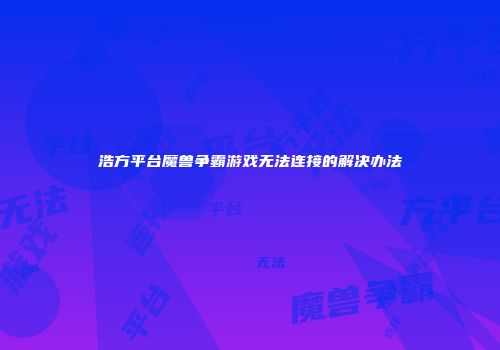 浩方平台魔兽争霸游戏无法连接的解决办法