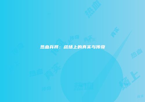 热血兵将：战场上的真实与传奇