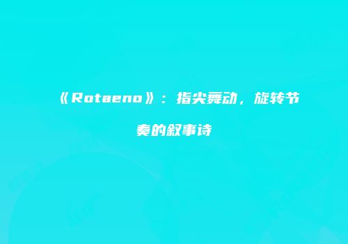 《Rotaeno》：指尖舞动，旋转节奏的叙事诗