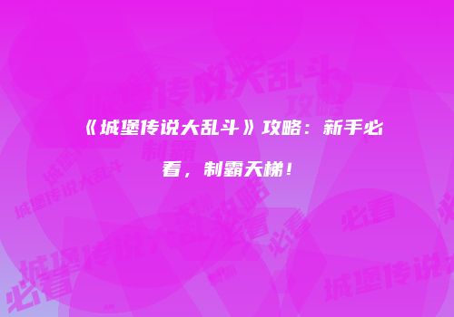 《城堡传说大乱斗》攻略：新手必看，制霸天梯！