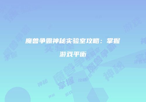 魔兽争霸神秘实验室攻略：掌握游戏平衡