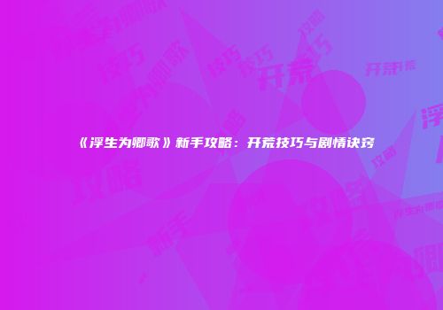《浮生为卿歌》新手攻略：开荒技巧与剧情诀窍