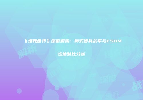 《坦克世界》深度解析：狮式步兵战车与E50M性能对比分析