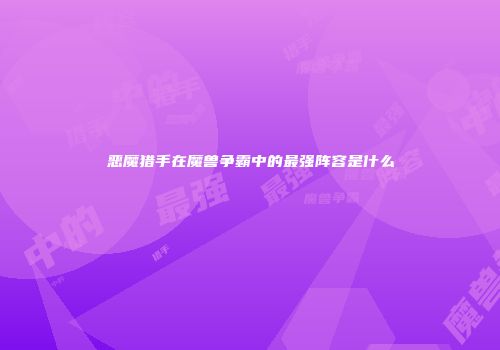恶魔猎手在魔兽争霸中的最强阵容是什么