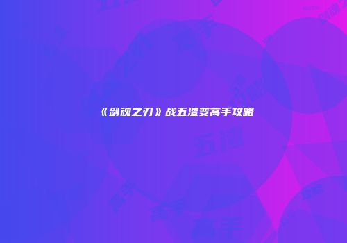 《剑魂之刃》战五渣变高手攻略