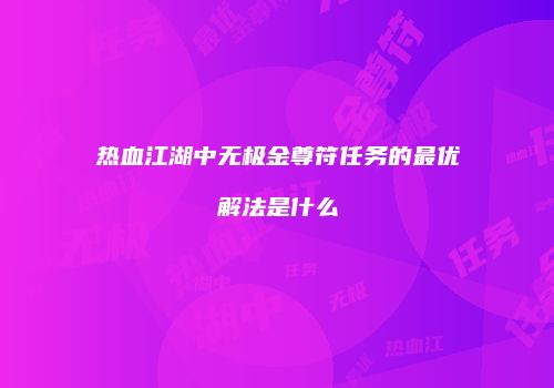 热血江湖中无极金尊符任务的最优解法是什么