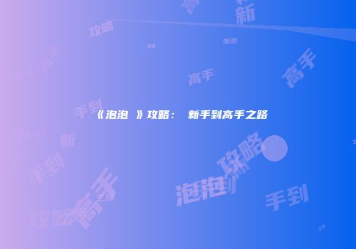 《泡泡彈》攻略：從新手到高手之路