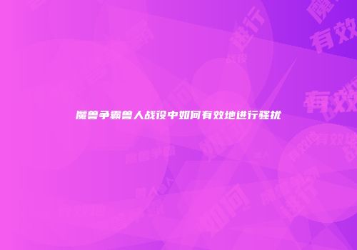 魔兽争霸兽人战役中如何有效地进行骚扰