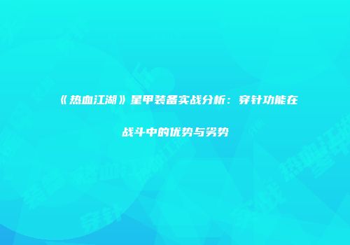《热血江湖》星甲装备实战分析：穿针功能在战斗中的优势与劣势